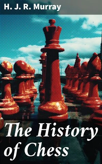 The History of Chess: Enriched edition. Unraveling the Ancient Game: Strategies, Origins, and Cultural Significance