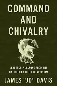 Command and Chivalry: Leadership Lessons from the Battlefield to the Boardroom