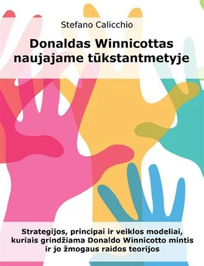 Donaldas Winnicottas naujajame tūkstantmetyje: Strategijos, principai ir veiklos modeliai, kuriais grindžiama Donaldo Winnicotto mintis ir jo žmogaus raidos teorijos