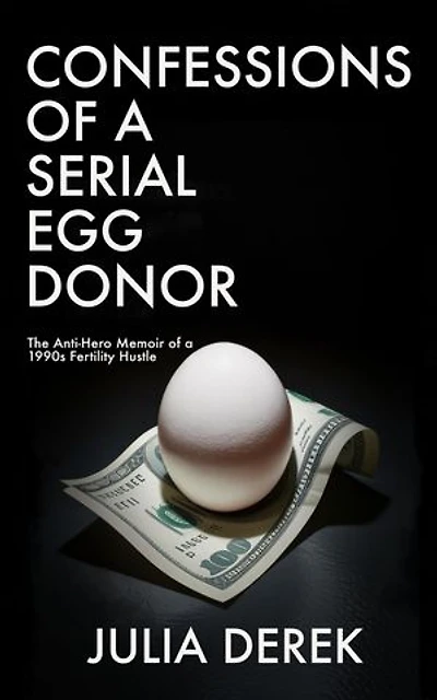 Confessions of a Serial Egg Donor: A Darkly Funny Memoir of a 1990s Fertility Hustle