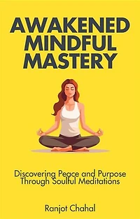 Awakened Mindful Mastery: Discovering Peace and Purpose Through Soulful Meditations