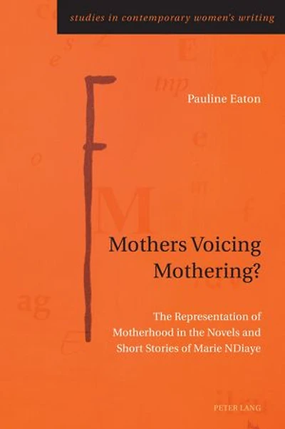 Mothers Voicing Mothering?: The Representation Of Motherhood Novels And Short Stories Marie Ndiaye
