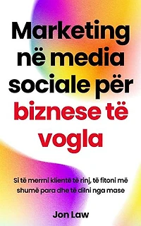 Marketing në media sociale për biznese të vogla: Si të merrni klientë të rinj, të fitoni më shumë para dhe të dilni nga mase