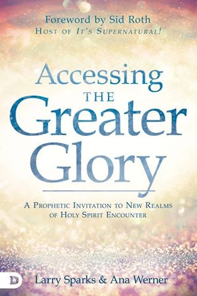 Accessing the Greater Glory: A Prophetic Invitation to New Realms of Holy Spirit Encounter