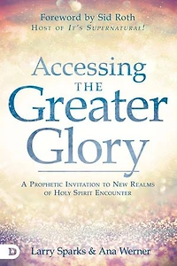 Accessing the Greater Glory: A Prophetic Invitation to New Realms of Holy Spirit Encounter