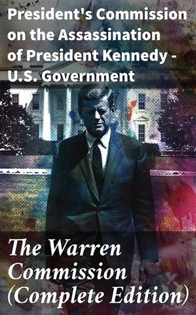 The Warren Commission (Complete Edition): Enriched edition. 552 Testimonies Regarding All the Circumstances of JFK's Assassination