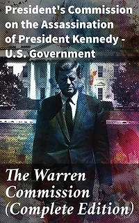 The Warren Commission (Complete Edition): Enriched edition. 552 Testimonies Regarding All the Circumstances of JFK's Assassination