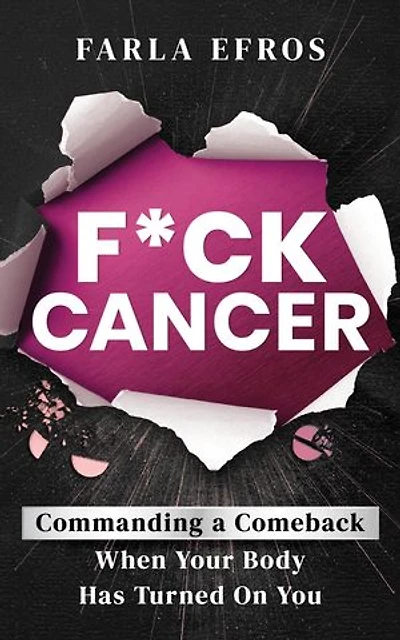 F*ck Cancer: Commanding a Comeback When Your Body Has Turned On You