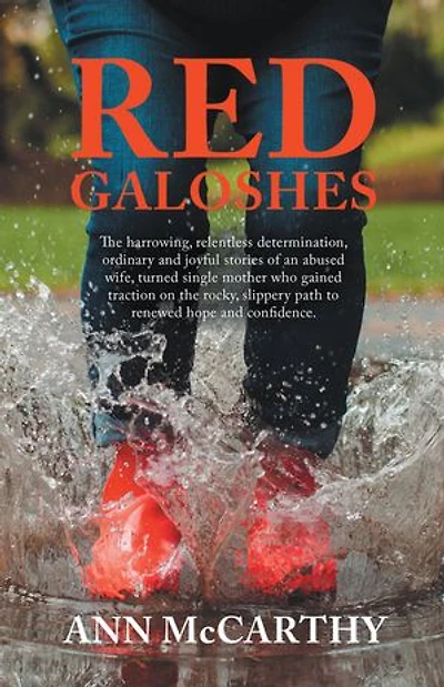 Red Galoshes: the Harrowing, Relentless Determination, Ordinary and Joyful Stories of an Abused Wife, Turned Single Mother Who Gained Tractionon Rocky, Slippery Path to Renewed Hope Confidence.