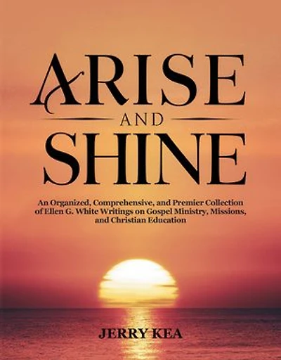 Arise and Shine: An Organized, Comprehensive, and Premier Collection of Ellen G. White Writings on Gospel Ministry, Missions, and Christian Education