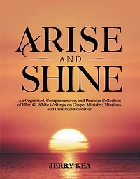 Arise and Shine: An Organized, Comprehensive, and Premier Collection of Ellen G. White Writings on Gospel Ministry, Missions, and Christian Education