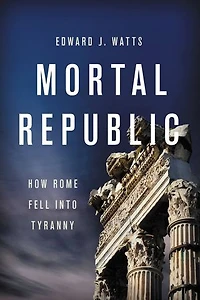 Mortal Republic: How Rome Fell Into Tyranny