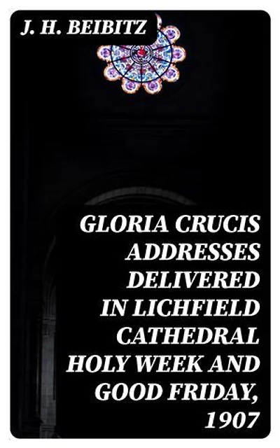 Gloria Crucis addresses delivered in Lichfield Cathedral Holy Week and Good Friday, 1907