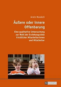 Aeußere oder innere Offenbarung: Eine qualitative Untersuchung zur Wahl der Erziehungsziele kirchlicher Mitarbeiterinnen und Mitarbeiter