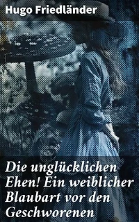 Die unglücklichen Ehen! Ein weiblicher Blaubart vor den Geschworenen: Eine kritische Analyse unglücklicher Verbindungen und menschlicher Abgründe