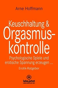 Keuschhaltung und Orgasmuskontrolle | Erotischer Ratgeber: Psychologische Spiele und erotische Spannung erzeugen ...