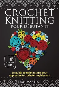 Crochet-knitting pour débutants (2 livres en 1): Le guide complet ultime pour apprendre à crocheter rapide-ment