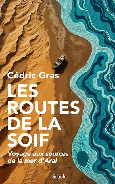 Les routes de la soif: voyage aux sources mer d'Aral