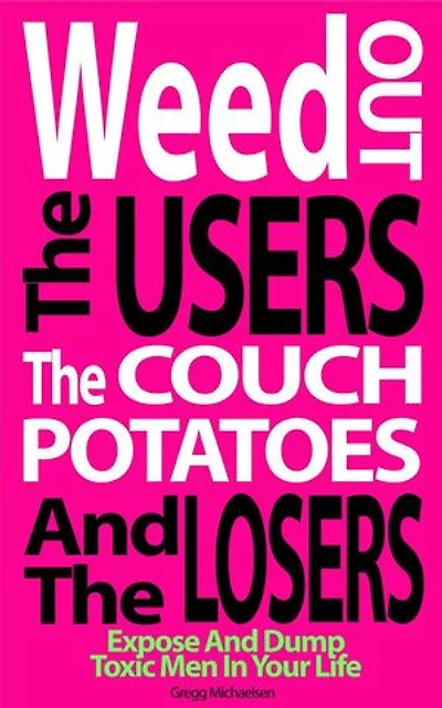 Weed Out the Users the Couch Potatoes and the Losers: Expose and Dump Toxic Men in Your Life: Relationship and Dating Advice for Women, #17