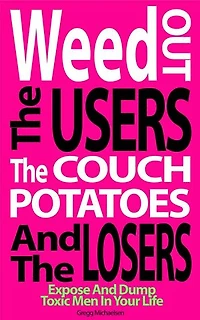 Weed Out the Users the Couch Potatoes and the Losers: Expose and Dump Toxic Men in Your Life: Relationship and Dating Advice for Women, #17