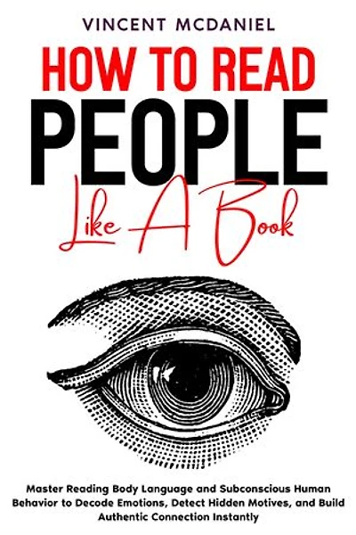 How to Read People like a Book: Master Reading Body Language and Subconscious Human Behavior to Decode Emotions, Detect Hidden Motives, and Build Authentic Connection Instantly