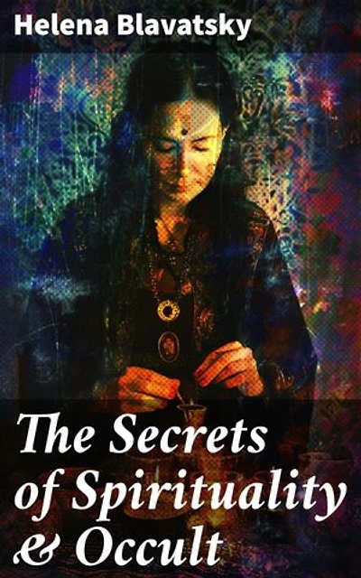The Secrets of Spirituality & Occult: Enriched edition. The Secret Doctrine, The Key to Theosophy, The Voice of the Silence, Studies in Occultism, Isis Unveiled