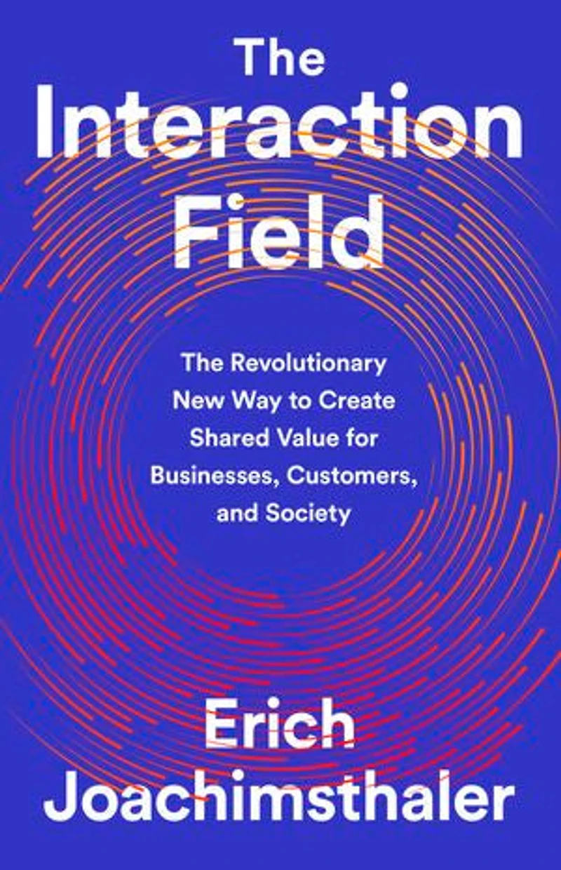 The Interaction Field: Revolutionary New Way to Create Shared Value for Businesses, Customers, and Society