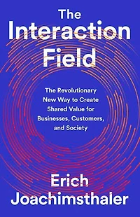 The Interaction Field: Revolutionary New Way to Create Shared Value for Businesses, Customers, and Society