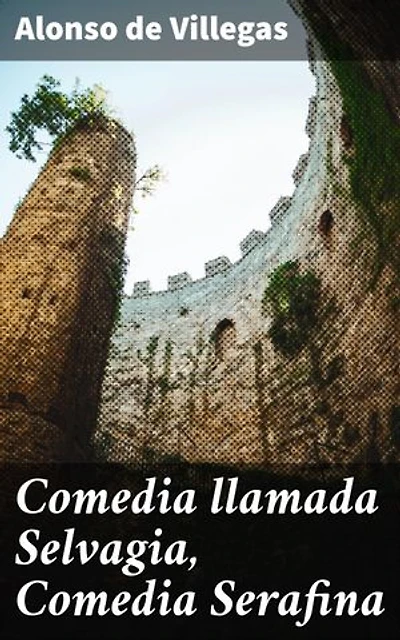 Comedia llamada Selvagia, Comedia Serafina: Edición enriquecida. Intriga y sociedad en la comedia del Siglo de Oro de Villegas