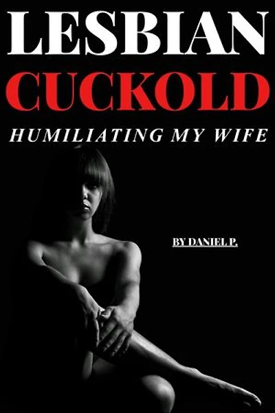 Lesbian Cuckold – Humiliating My Wife: Lesbian Cuckold, #1