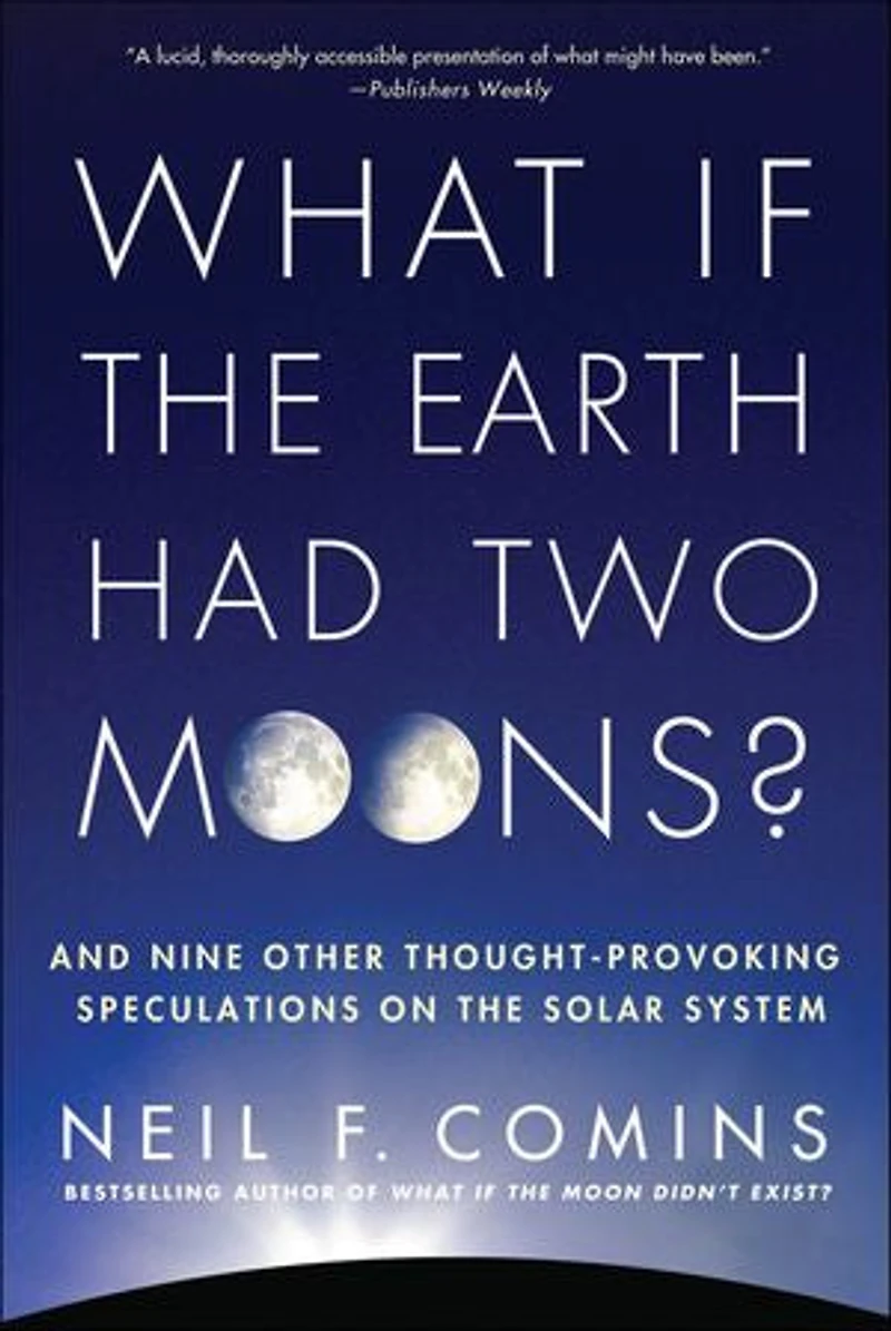 What If the Earth Had Two Moons?: And Nine Other Thought-Provoking Speculations on Solar System