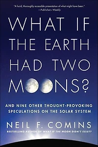 What If the Earth Had Two Moons?: And Nine Other Thought-Provoking Speculations on Solar System