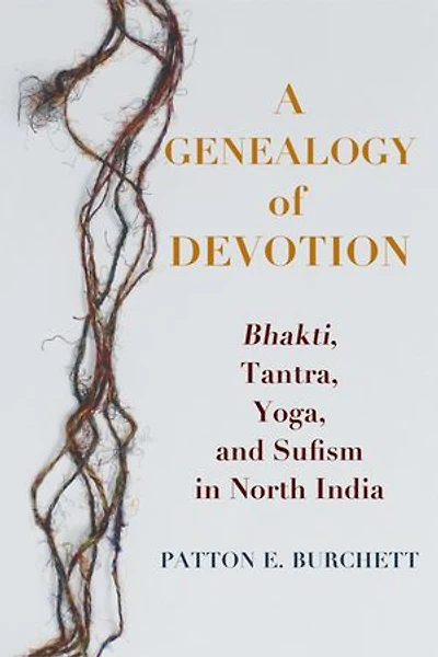 A Genealogy of Devotion: Bhakti, Tantra, Yoga