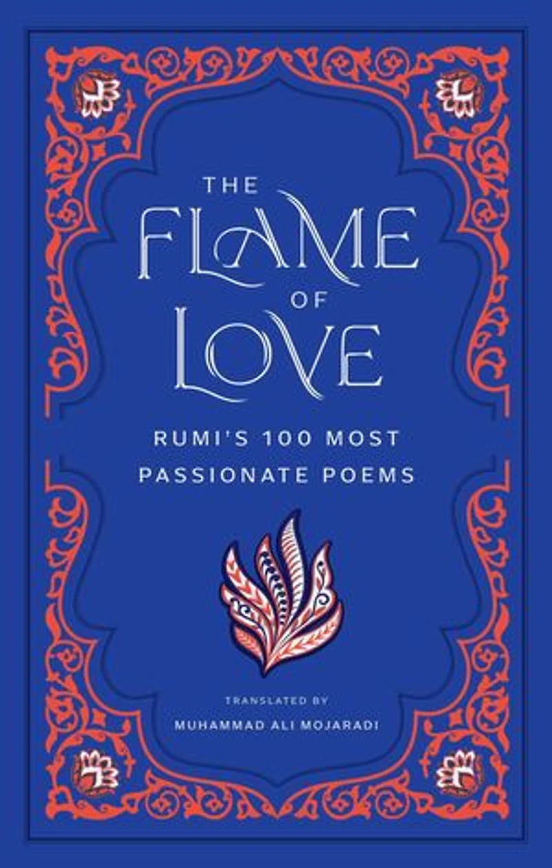 The Flame of Love: Rumi's 100 Most Passionate Poems