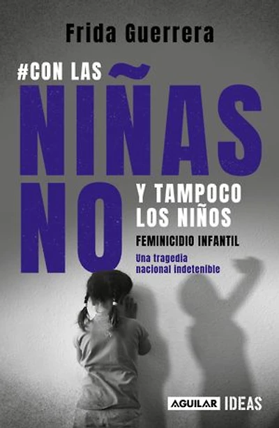Con las niñas no y tampoco los niños: Feminicidio infantil / Not the Girls, and Neither Boys. Child Feminicide
