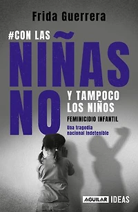 Con las niñas no y tampoco los niños: Feminicidio infantil / Not the Girls, and Neither Boys. Child Feminicide