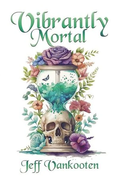 Vibrantly Mortal: Transforming the Fear of Death into an Inspiration for Living
