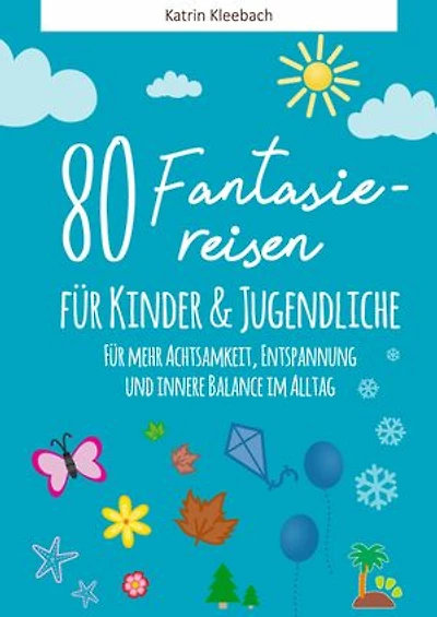 80 Fantasiereisen für Kinder und Erwachsene: Für mehr Achtsamkeit, Entspannung und innere Balance im Alltag