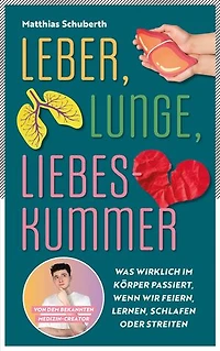 Leber, Lunge, Liebeskummer: Was wirklich im Körper passiert, wenn wir feiern, lernen, schlafen oder streiten von Matthias Schuberth