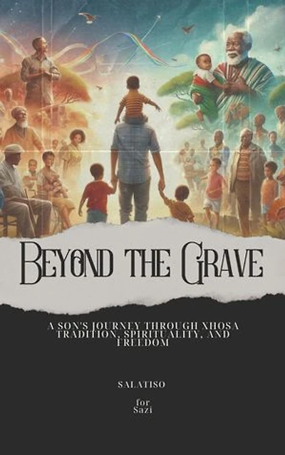 Beyond the Grave: A Son's Journey Through Xhosa Tradition, Spirituality, and Freedom: Getting to know yourself as a South African