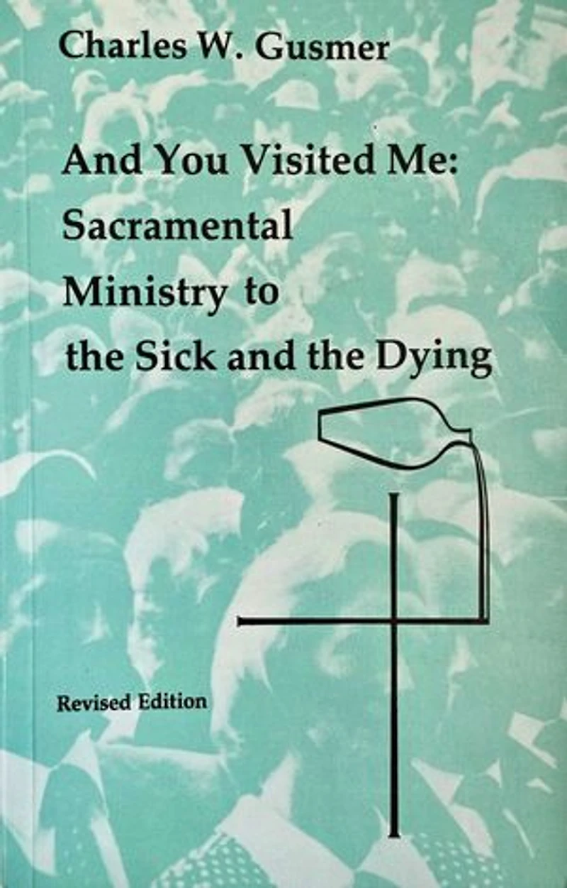 And You Visited Me: Sacramental Ministry to the Sick: Revised Edition