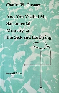 And You Visited Me: Sacramental Ministry to the Sick: Revised Edition