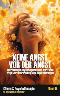 Keine Angst vor der Angst: Ganzheitliche psychologische und spirituelle Wege zur Überwindung von Angststörungen