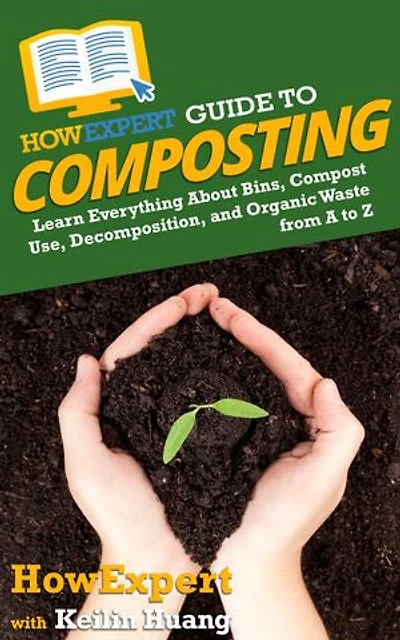 HowExpert Guide to Composting: Learn Everything About Bins, Compost Use, Decomposition