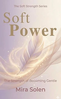 Soft Power: The Strength of Becoming Gentle: The Soft Strength Series, #2