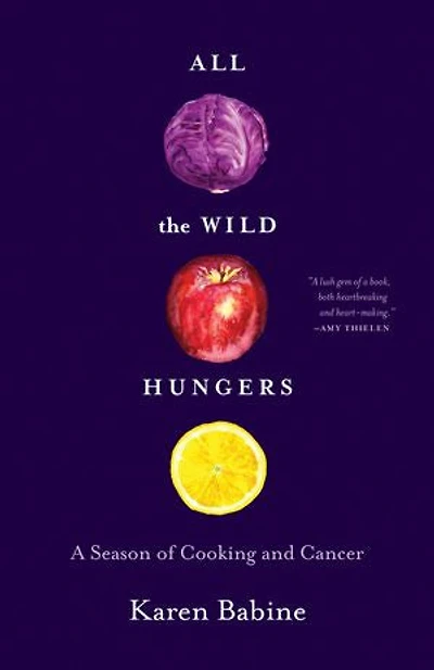 All The Wild Hungers: A Season Of Cooking And Cancer