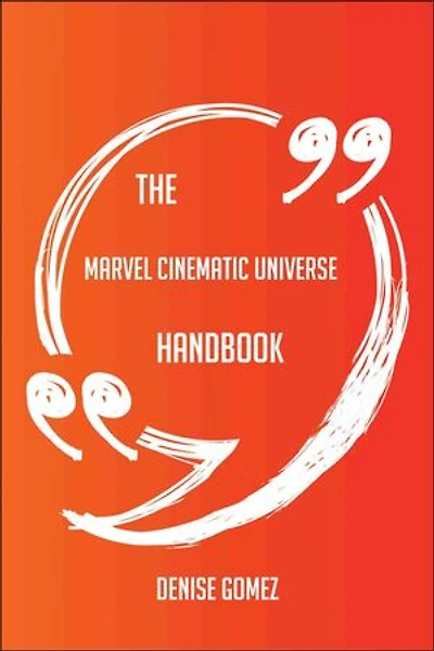 The Marvel Cinematic Universe Handbook - Everything You Need To Know About Marvel Cinematic Universe