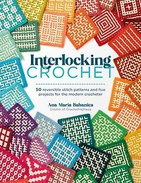 Interlocking Crochet: 50 reversible stitch patterns and five projects for the modern crocheter