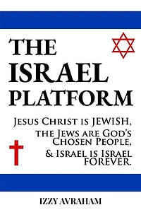 The Israel Platform: Jesus Christ Is Jewish, the Jews Are God's Chosen People, and Israel Is Israel Forever