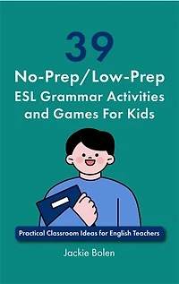39 No-Prep/Low-Prep ESL Grammar Activities and Games For Kids: Practical Classroom Ideas for English Teachers